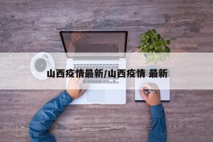 山西疫情最新/山西疫情 最新