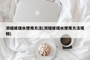 浓缩玻璃水使用方法(浓缩玻璃水使用方法视频)