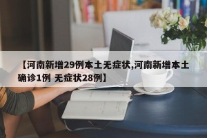【河南新增29例本土无症状,河南新增本土确诊1例 无症状28例】