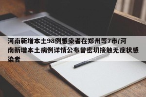 河南新增本土98例感染者在郑州等7市/河南新增本土病例详情公布曾密切接触无症状感染者