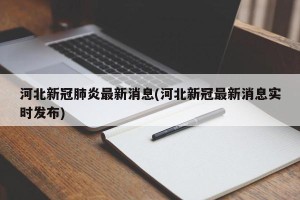河北新冠肺炎最新消息(河北新冠最新消息实时发布)