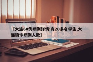 【大连60例病例详情:有20多名学生,大连确诊病例人数】