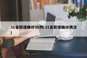 31省新增确诊36例(31省新增确诊情况)