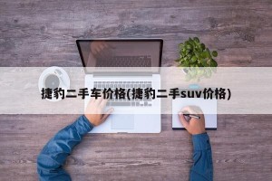 捷豹二手车价格(捷豹二手suv价格)