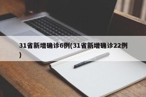 31省新增确诊6例(31省新增确诊22例)