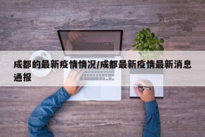 成都的最新疫情情况/成都最新疫情最新消息通报