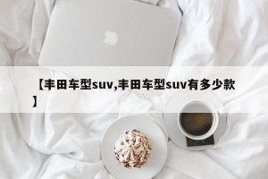 【丰田车型suv,丰田车型suv有多少款】