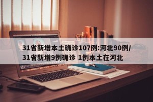 31省新增本土确诊107例:河北90例/31省新增9例确诊 1例本土在河北