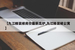 【九江精装修房价最新出炉,九江精装修公寓】