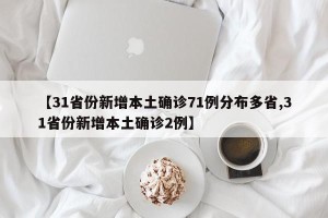【31省份新增本土确诊71例分布多省,31省份新增本土确诊2例】
