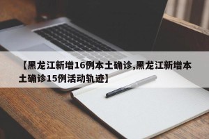 【黑龙江新增16例本土确诊,黑龙江新增本土确诊15例活动轨迹】