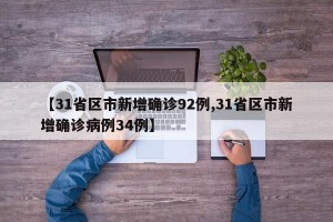 【31省区市新增确诊92例,31省区市新增确诊病例34例】