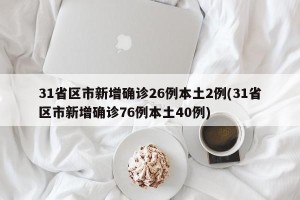 31省区市新增确诊26例本土2例(31省区市新增确诊76例本土40例)