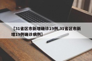 【31省区市新增确诊19例,31省区市新增19例确诊病例】