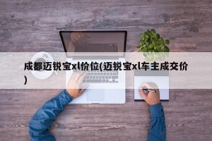 成都迈锐宝xl价位(迈锐宝xl车主成交价)