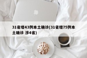 31省增43例本土确诊(31省增75例本土确诊 涉4省)