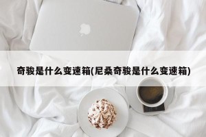 奇骏是什么变速箱(尼桑奇骏是什么变速箱)