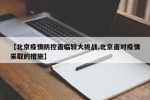 【北京疫情防控面临较大挑战,北京面对疫情采取的措施】