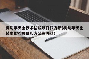 机动车安全技术检验项目和方法(机动车安全技术检验项目和方法有哪些)