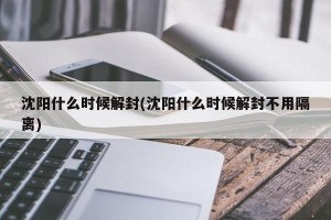 沈阳什么时候解封(沈阳什么时候解封不用隔离)