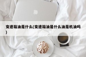 变速箱油是什么(变速箱油是什么油是机油吗)