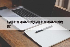 新疆新增确诊20例(新疆新增确诊20例病例)
