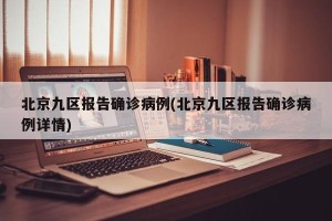 北京九区报告确诊病例(北京九区报告确诊病例详情)