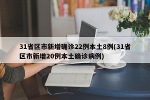 31省区市新增确诊22例本土8例(31省区市新增20例本土确诊病例)
