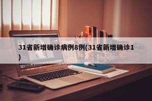 31省新增确诊病例8例(31省新增确诊1)