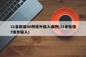31省新增48例境外输入病例(31省新增7境外输入)