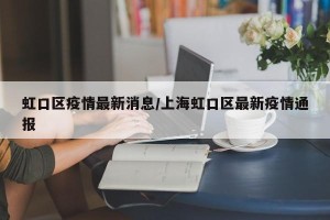 虹口区疫情最新消息/上海虹口区最新疫情通报