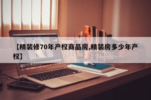 【精装修70年产权商品房,精装房多少年产权】